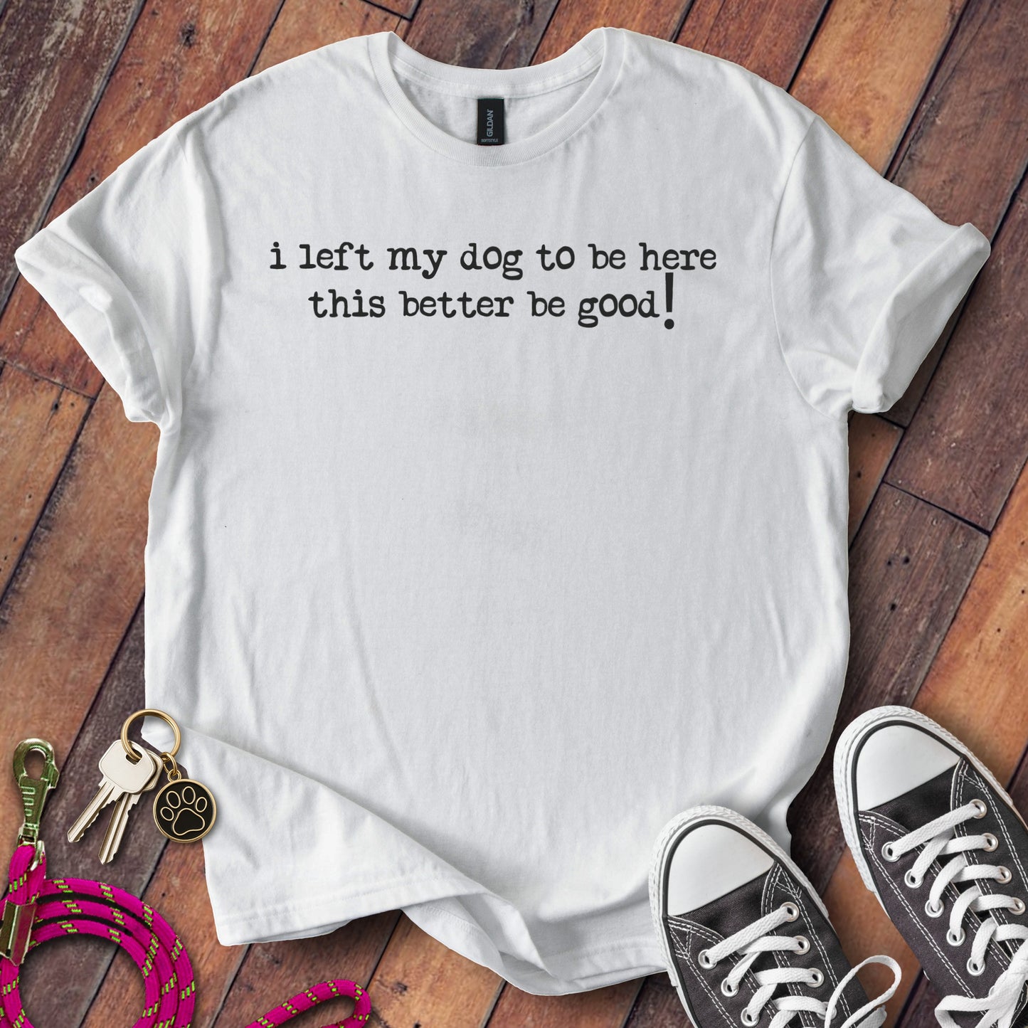 I Left My Dog To Be Here This Better Be Good T-shirt product