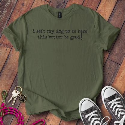 I Left My Dog to Be Here This Better Be Good product type