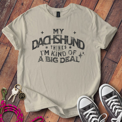 My Dachshund Thinks I'm Kind Of A Big Deal T-Shirt