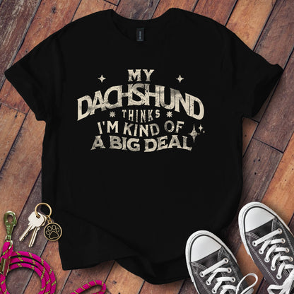 My Dachshund Thinks I'm Kind Of A Big Deal T-Shirt